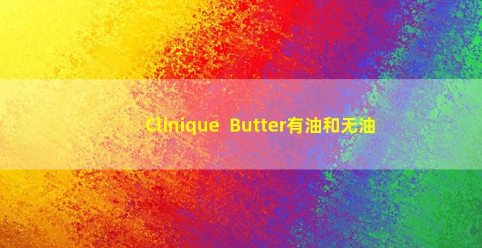 Clinique  Butter有油和无油